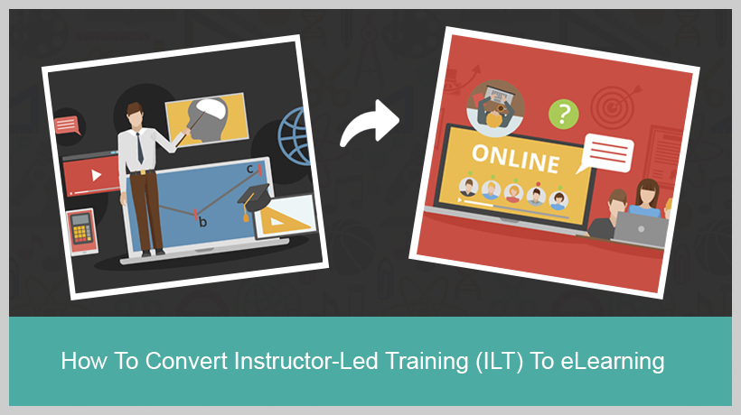 How To Convert Instructor-Led Training (ILT) To eLearning - EI Design